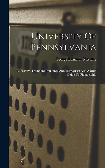 University Of Pennsylvania: Its History, Traditions, Buildings And Memorials: Also A Brief Guide To Philadelphia