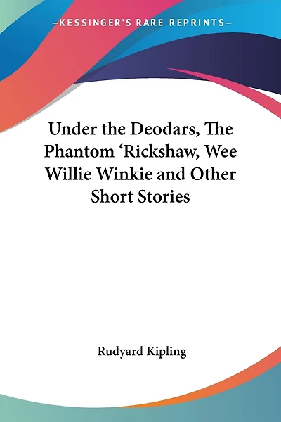 Under the Deodars, the Phantom 'Rickshaw, Wee Willie Winkie and Other Short Stories