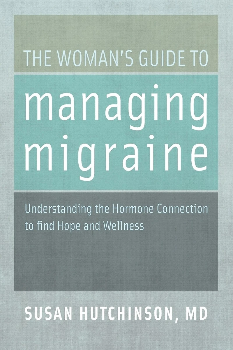 the Woman's Guide to Managing Migraine: Understanding Hormone Connection find Hope and Wellness