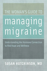 the Woman's Guide to Managing Migraine: Understanding Hormone Connection find Hope and Wellness