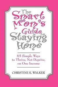 The Smart Mom's Guide to Staying Home: 65 Simple Ways to Thrive, Not Deprive, on One Income