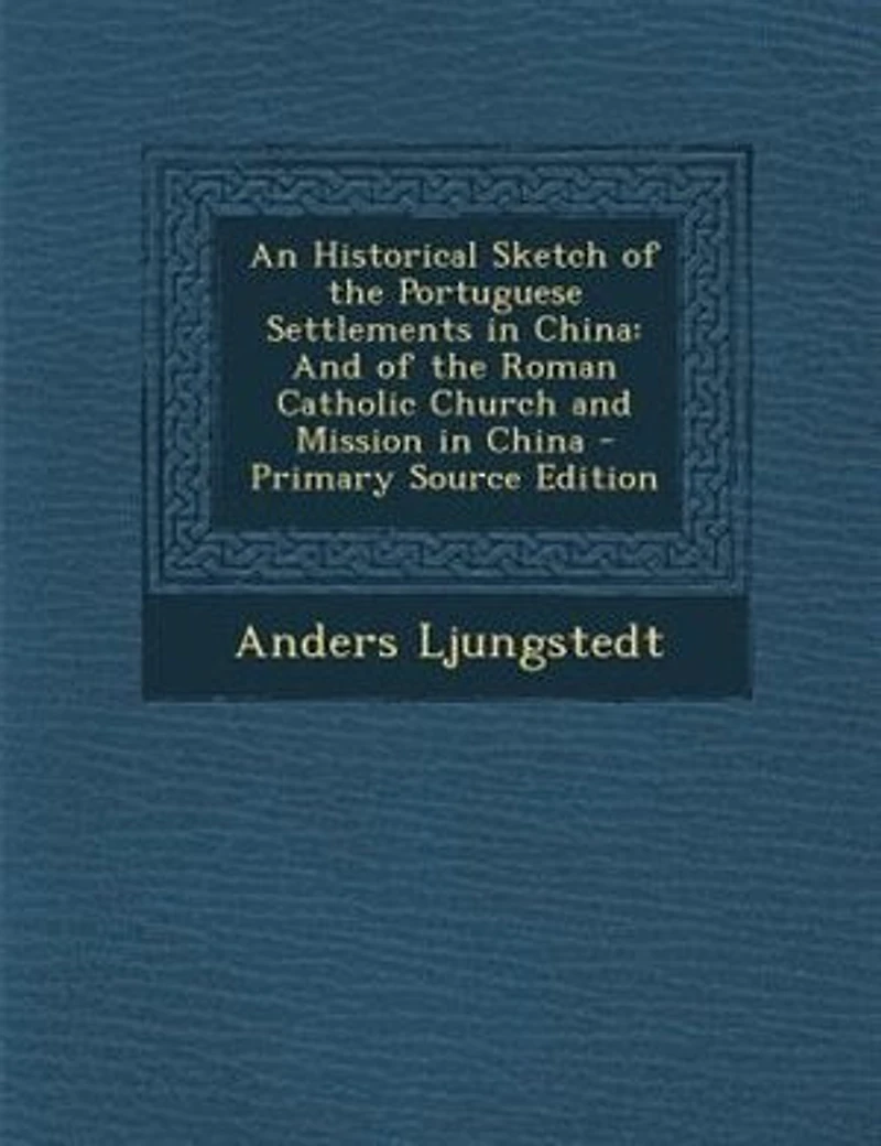An Historical Sketch of the Portuguese Settlements China: and Roman Catholic Church Mission China