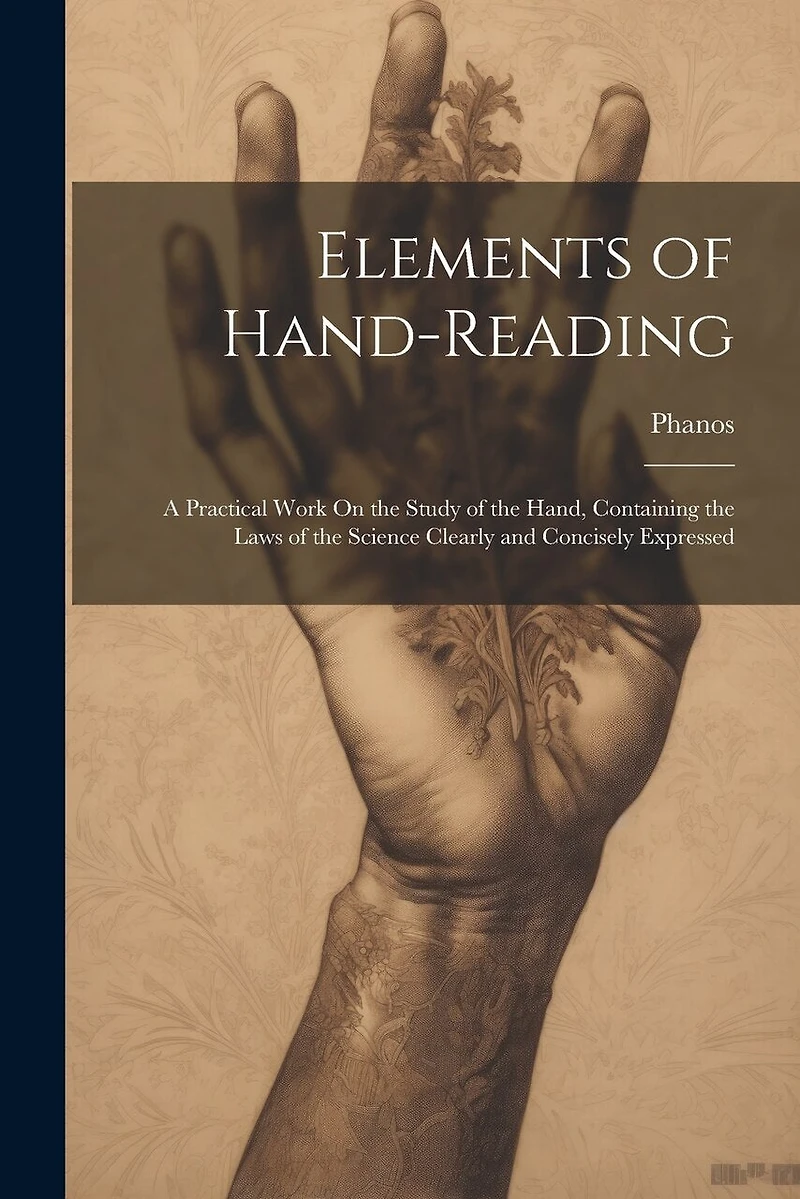 Elements of Hand-Reading: A Practical Work On the Study of the Hand, Containing the Laws of the Science Clearly and Concisely Expressed