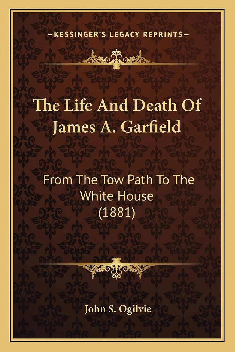 The Life And Death Of James A. Garfield: From The Tow Path To The White House (1881)