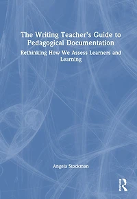 The Writing Teacher's Guide to Pedagogical Documentation: Rethinking How We Assess Learners and Learning