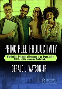 Principled Productivity: Why Ethical Treatment of Everyone an Organization Will Result Increased Productivity