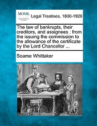 The Law Of Bankrupts, Their Creditors, And Assignees: From The Issuing The Commission To The Allowance Of The Certificate By The Lord Chancellor ...