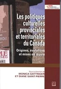 Les politiques culturelles provinciales et territoriales du Canada : origines, évolutions et mises en oeuvre: origines, évolutions et mises en oeuvre