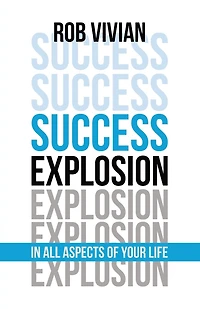 Success Explosion: In Every Aspect Of Your Life