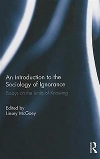 An Introduction to the Sociology of Ignorance: Essays on Limits Knowing