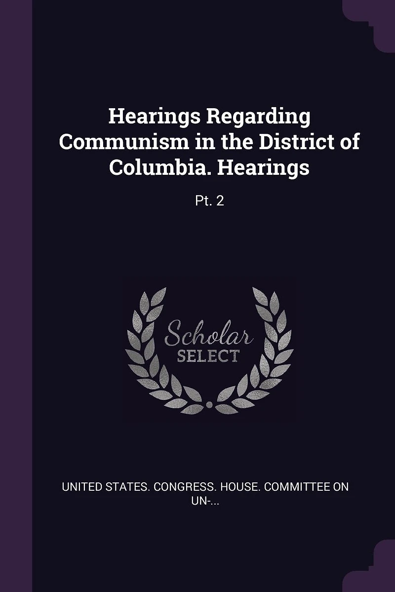Hearings Regarding Communism in the District of Columbia. Hearings: Pt. 2