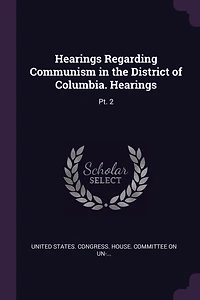 Hearings Regarding Communism in the District of Columbia. Hearings: Pt. 2