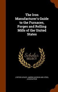 the Iron Manufacturer's Guide to Furnaces, Forges and Rolling Mills of United States