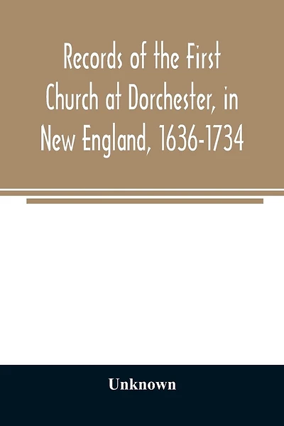 Records of the First Church at Dorchester, in New England, 1636-1734