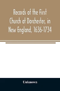 Records of the First Church at Dorchester, in New England, 1636-1734