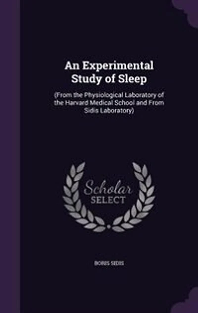 An Experimental Study of Sleep: (From the Physiological Laboratory of the Harvard Medical School and From Sidis Laboratory)