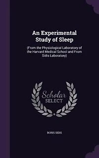 An Experimental Study of Sleep: (From the Physiological Laboratory of the Harvard Medical School and From Sidis Laboratory)