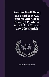 Another Stroll, Being the Third, of W. C. S. And His Alter Idem Friend, P. P., Who Is Not Clerk This, or Any Other Parish (Classic Reprint)