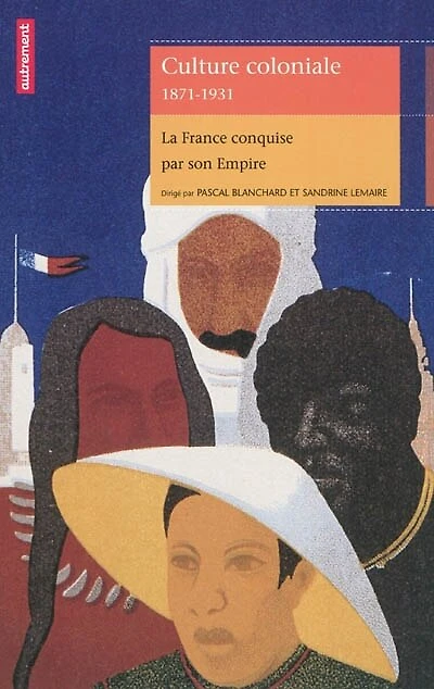 Culture coloniale, 1871-1931 : la France conquise par son empire: la France conquise par son empire