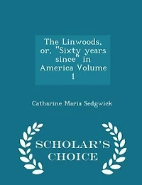 The Linwoods, or, "Sixty years since" in America Volume 1 - Scholar's Choice Edition