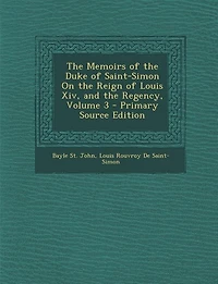The Memoirs of the Duke of Saint-Simon On the Reign of Louis Xiv, and the Regency, Volume 3 - Primary Source Edition