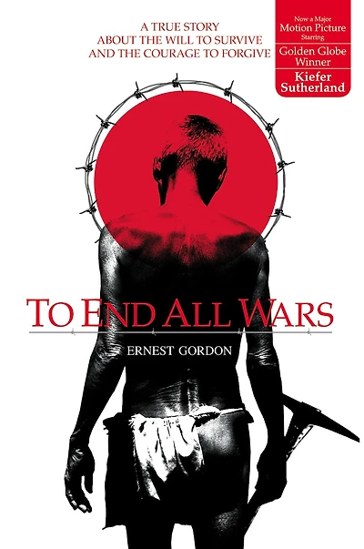 To End All Wars: A True Story About The Will To Survive And The Courage To Forgive