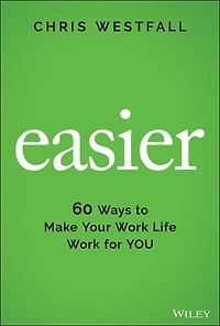 Easier: 60 Ways To Make Your Work Life For You