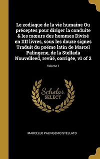 Le zodiaque de la vie humaine Ou préceptes pour diriger conduite & les moeurs des hommes Divisé en XII livres, sous douze signes Traduit du poëme latin Marcel Palingene, Stellada Nouvelleed, revûë, corrigée, v1 of 2; Volume 1