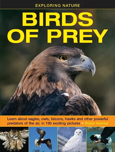 Exploring Nature: Birds of Prey: Learn About Eagles, Owls, Falcons, Hawks And Other Powerful Predators Of The Air, In 190 Exciting Pictures