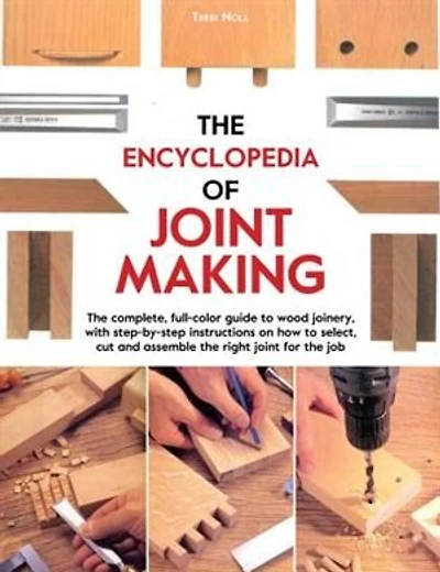 The Encyclopedia of Joint Making: The complete, full-color guide to wood joinery, with step-by-step instructions on how to select, cut, and assemble the right joint of the job