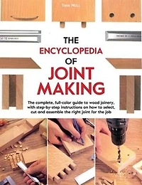 The Encyclopedia of Joint Making: The complete, full-color guide to wood joinery, with step-by-step instructions on how to select, cut, and assemble the right joint of the job