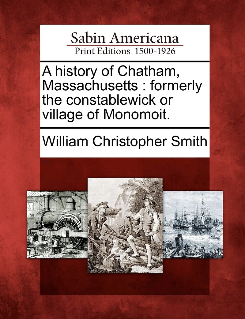 A History Of Chatham, Massachusetts: Formerly The Constablewick Or Village Monomoit.