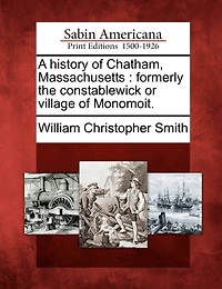 A History Of Chatham, Massachusetts: Formerly The Constablewick Or Village Monomoit.