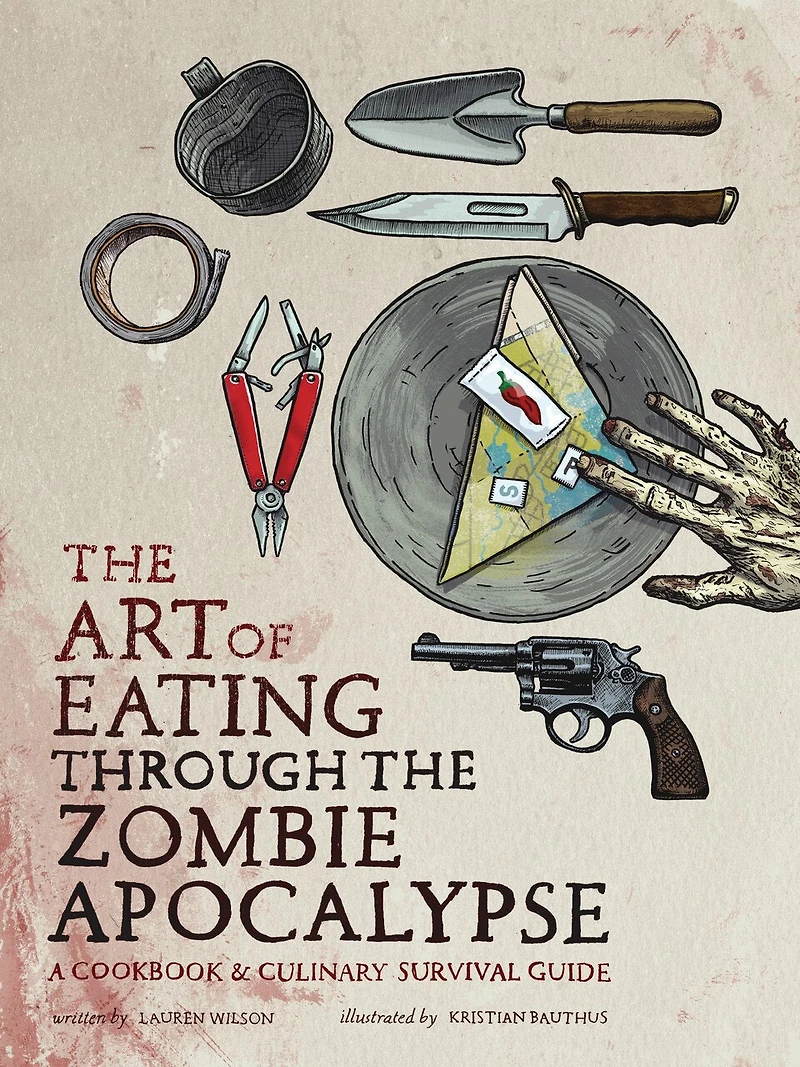 the Art of Eating Through Zombie Apocalypse: A Cookbook and Culinary Survival Guide