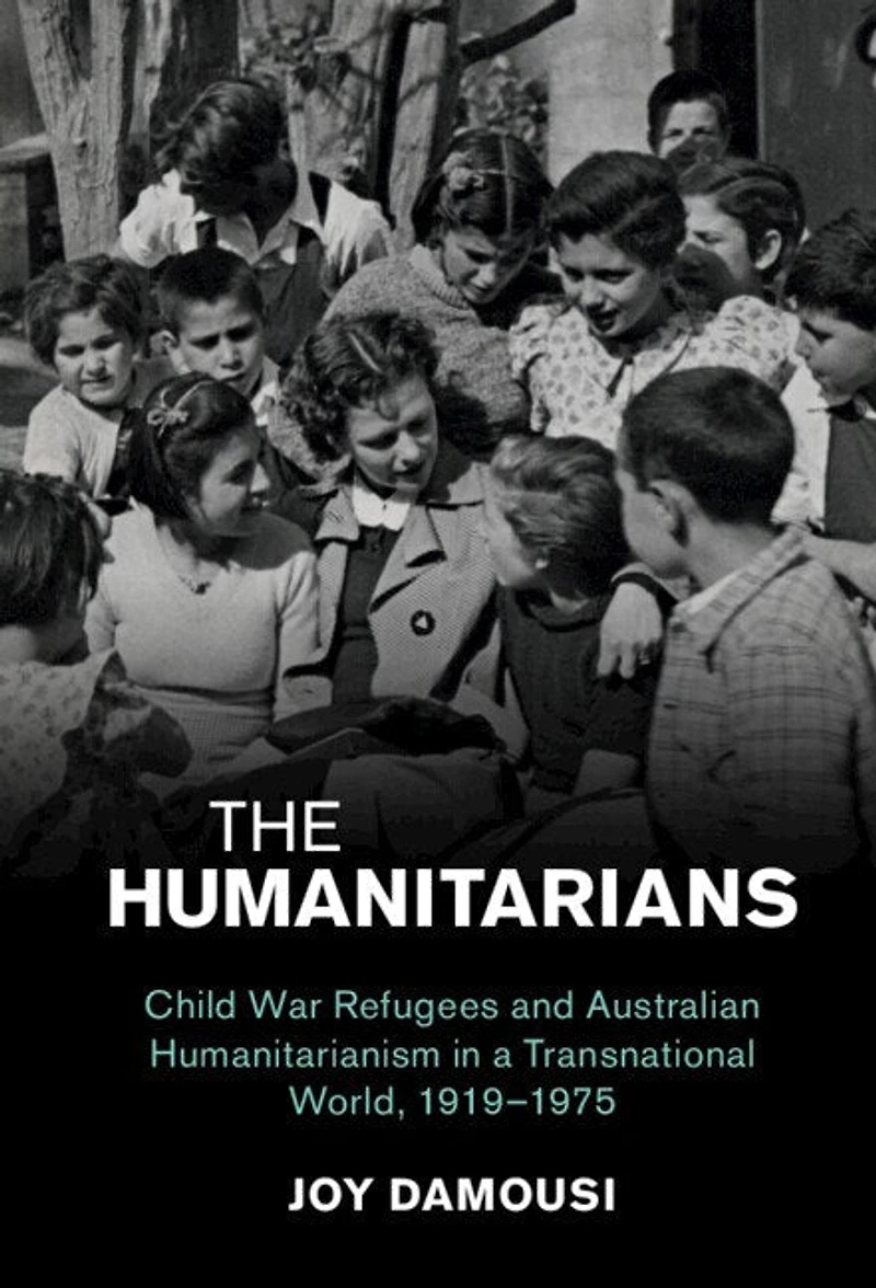 The Humanitarians: Child War Refugees and Australian Humanitarianism a Transnational World, 1919–1975