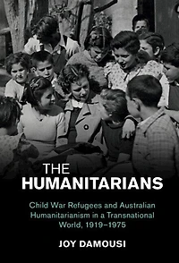 The Humanitarians: Child War Refugees and Australian Humanitarianism a Transnational World, 1919–1975