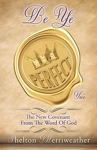 Be Ye Perfect: The New Covenant From The Word Of God Two
