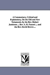 A Commentary, Critical and Explanatory, On the Old and New Testaments. by the Rev. Robert Jamieson ... Rev. A. R. Fausset ... and the Rev. David Brown ...