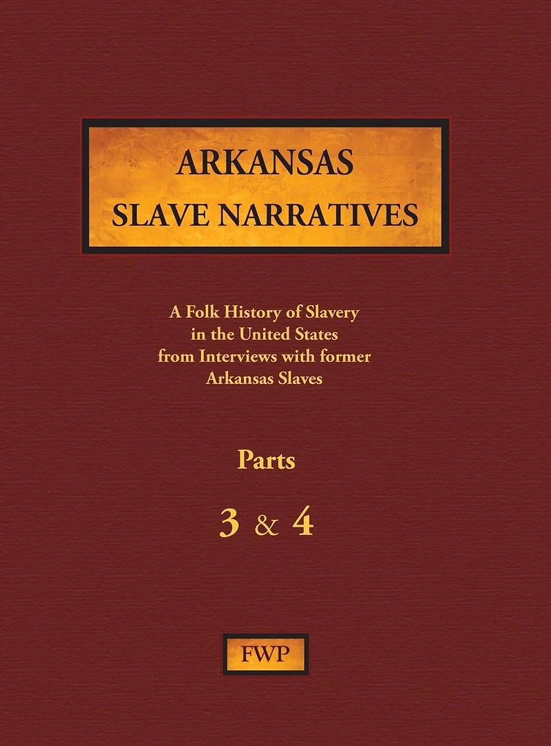 Arkansas Slave Narratives - Parts 3 & 4: A Folk History of Slavery in the United States from Interviews with Former Slaves