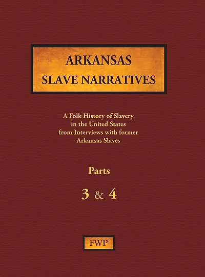 Arkansas Slave Narratives - Parts 3 & 4: A Folk History of Slavery in the United States from Interviews with Former Slaves