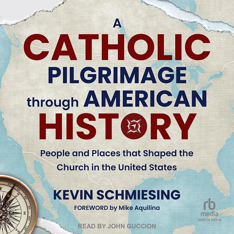 A Catholic Pilgrimage through American History: People and Places that Shaped the Church United States