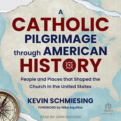 A Catholic Pilgrimage through American History: People and Places that Shaped the Church United States