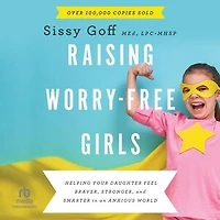 Raising Worry-Free Girls: Helping Your Daughter Feel Braver, Stronger, and Smarter an Anxious World