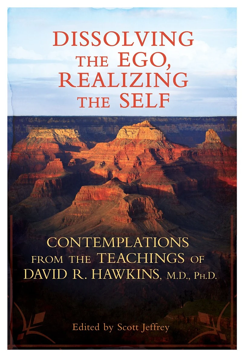 Dissolving the Ego, Realizing Self: Contemplations from Teachings of David R. Hawkins, M.D., Ph.D.