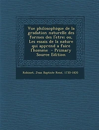 Vue philosophique de la gradation naturelle des formes l'etre; ou, Les essais nature qui apprend a faire l'homme  - Primary Source Edition