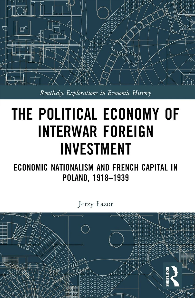 The Political Economy of Interwar Foreign Investment: Economic Nationalism and French Capital Poland, 1918-1939