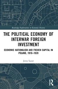 The Political Economy of Interwar Foreign Investment: Economic Nationalism and French Capital Poland, 1918-1939