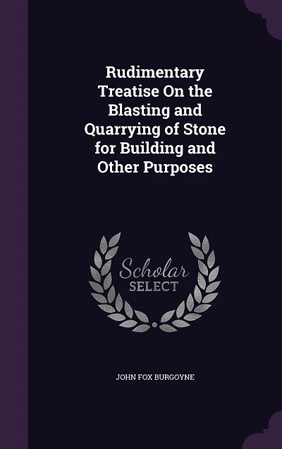 Rudimentary Treatise On the Blasting and Quarrying of Stone for Building Other Purposes