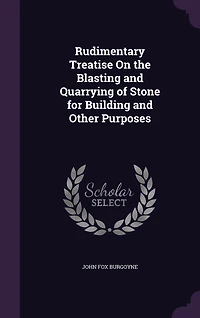 Rudimentary Treatise On the Blasting and Quarrying of Stone for Building Other Purposes