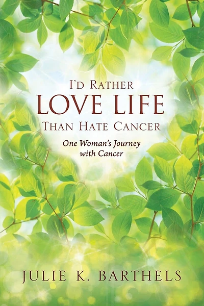 I'd Rather Love Life Than Hate Cancer: One Woman's Journey With Cancer